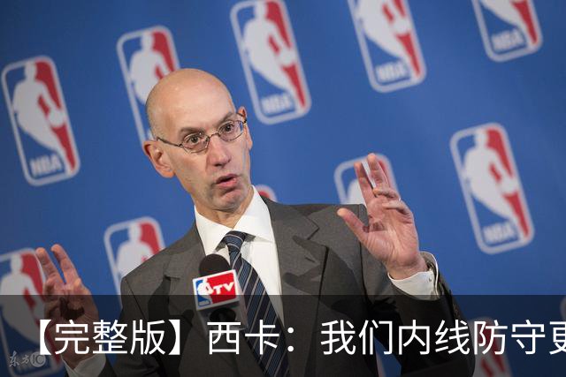 【完整版】西卡：我们内线防守更好 76人很有天赋&能进高难度投篮