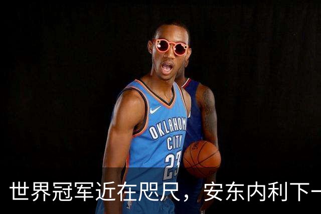 世界冠军近在咫尺，安东内利下一站只要拿到第9即可提前加冕