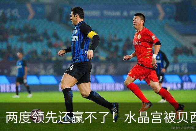 两度领先还赢不了！水晶宫被贝西克塔斯逼平，多打一人也没用