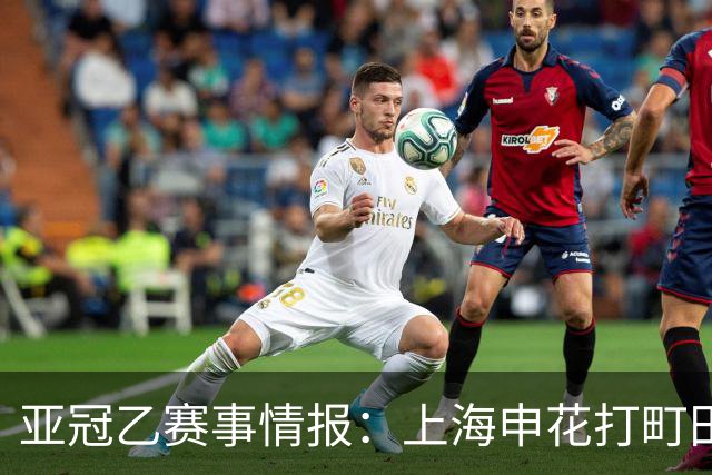 亚冠乙赛事情报：上海申花打町田泽维亚这球，光看名单就够呛
