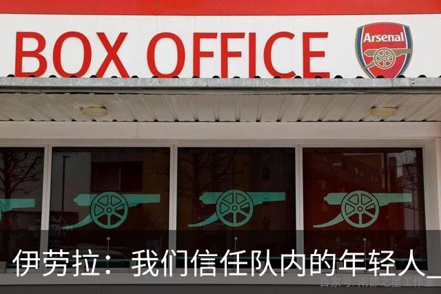 伊劳拉：我们信任队内的年轻人 现在要备战周末与阿森纳的比赛