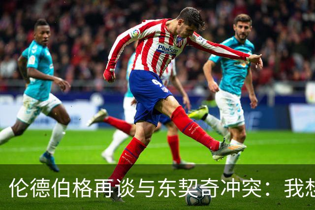 伦德伯格再谈与东契奇冲突：我想说就说 他又不是乔丹