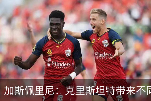 加斯佩里尼：克里斯坦特带来不同变量，客场赢那不勒斯将是实力宣言
