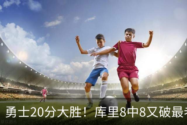 勇士20分大胜！库里8中8又破最老纪录，11号秀31+12+6光速兑现承诺