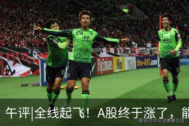 午评|全线起飞！A股终于涨了，能稳住吗？