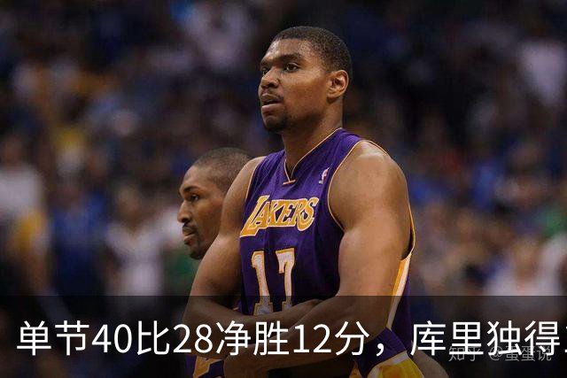 单节40比28净胜12分，库里独得17分打崩掘金