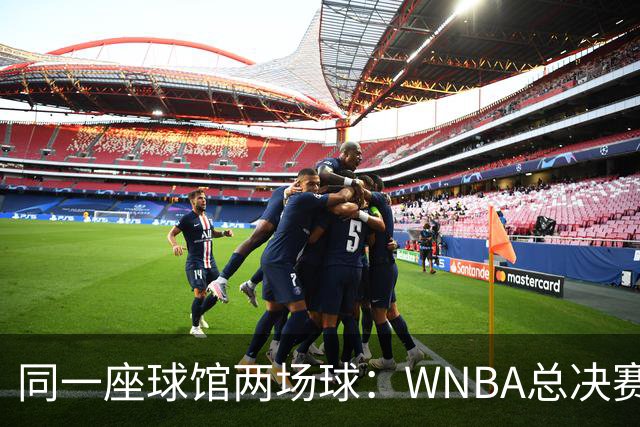 同一座球馆两场球：WNBA总决赛G6与NBA赛程撞车