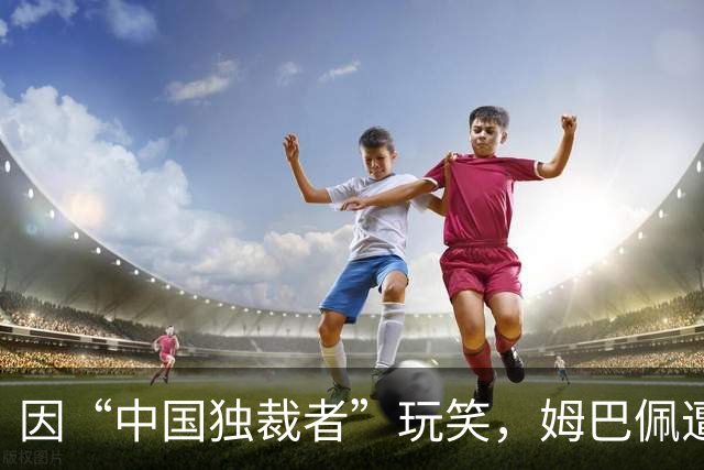 因“中国独裁者”玩笑，姆巴佩遭两家中企解约