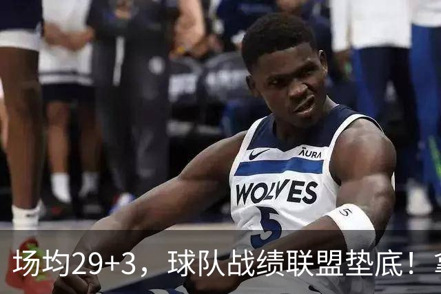 场均29+3，球队战绩联盟垫底！拿4896万年薪却成NBA“数据刷子”