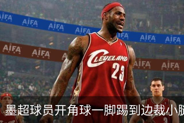 墨超球员开角球一脚踢到边裁小腿，摔倒后两人尴尬对视