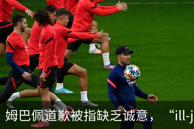 姆巴佩道歉被指缺乏诚意，“ill-judged”到底是什么意思