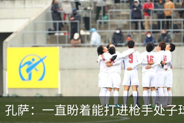 孔萨：一直盼着能打进枪手处子球，定位球教练也说等着我进球