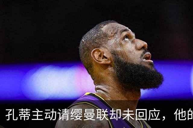 孔蒂主动请缨曼联却未回应，他的风格真适配红魔吗？