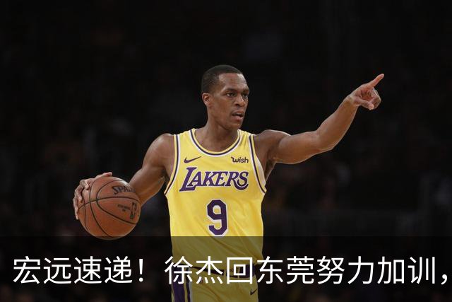宏远速递！徐杰回东莞努力加训，徐昕归家心切，周鹏发声鼓励球队