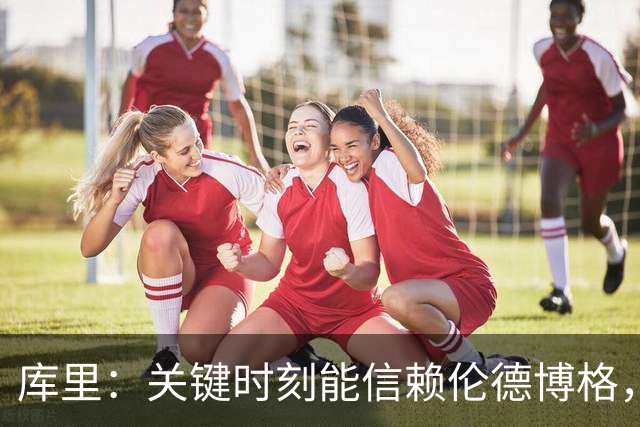 库里：关键时刻能信赖伦德博格，我欣赏他的拼劲