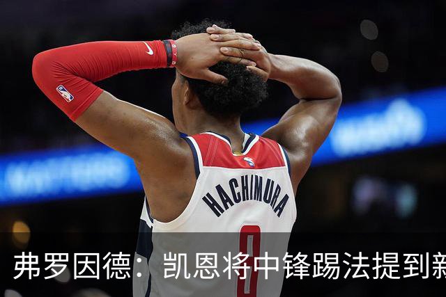 弗罗因德：凯恩将中锋踢法提到新高度，是历史最伟大球员之一