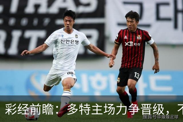 彩经前瞻：多特主场力争晋级，不莱梅可能打出对攻战