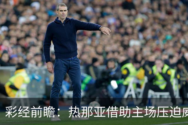 彩经前瞻：热那亚借助主场压迫威尼斯，进攻转化占优有望取胜