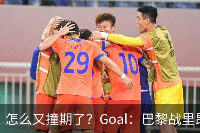 怎么又撞期了？Goal：巴黎战里昂因安保延后，和金球奖同一天