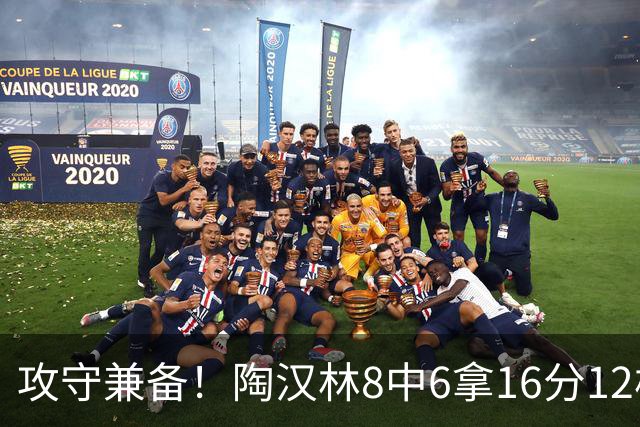 攻守兼备！陶汉林8中6拿16分12板 罚球5中4