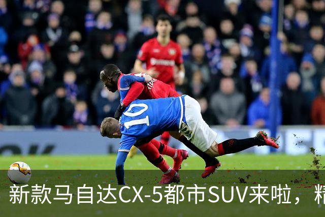 新款马自达CX-5都市SUV来啦，精致又细腻，动力升级，配置更加丰富