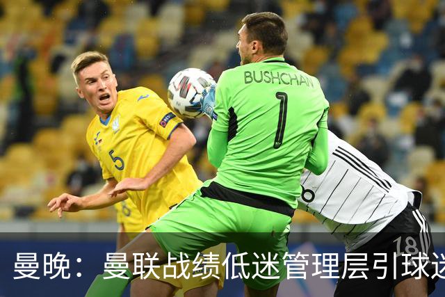 曼晚：曼联战绩低迷管理层引球迷不满，部分忠实球迷渐失信心