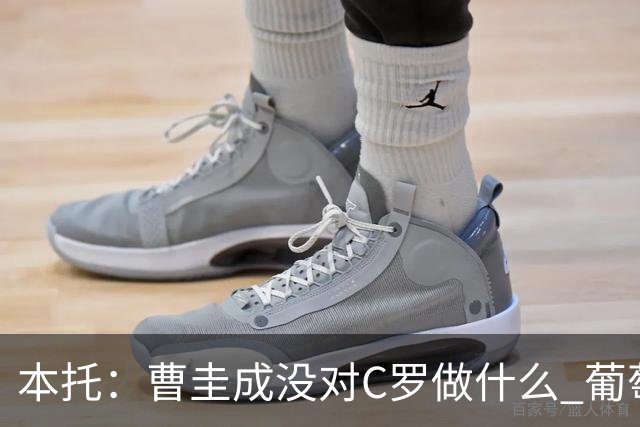 本托：曹圭成没对C罗做什么 葡萄牙利用他遮盖丑事