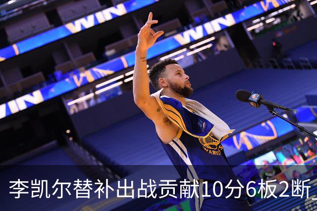 李凯尔替补出战贡献10分6板2断 下半场连进3球