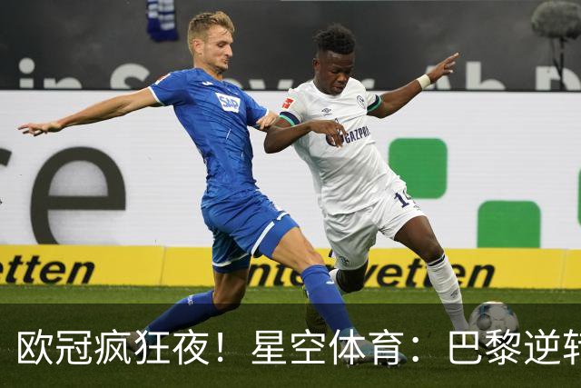 欧冠疯狂夜！星空体育：巴黎逆转巴萨，利物浦翻盘曼城大胜