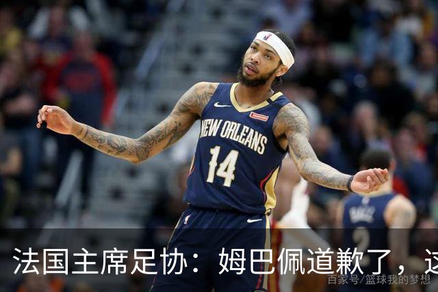 法国主席足协：姆巴佩道歉了，这事应该翻篇了