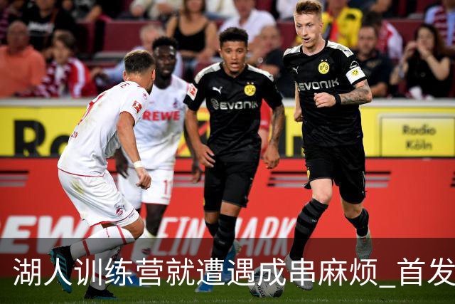 湖人训练营就遭遇成串麻烦 首发难产+布朗尼碍事？