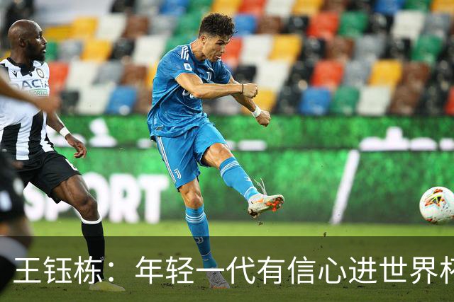 王钰栋：年轻一代有信心进世界杯，不觉得和强队有大差距