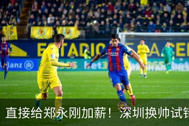 直接给郑永刚加薪！深圳换帅试错根本没必要