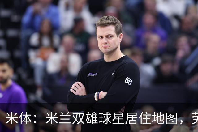 米体：米兰双雄球星居住地图，劳塔罗和图拉姆住同小区