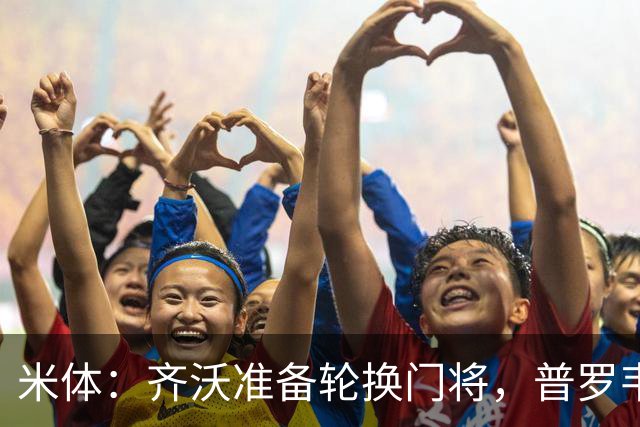 米体：齐沃准备轮换门将，普罗韦德尔接下来两场比赛将首发