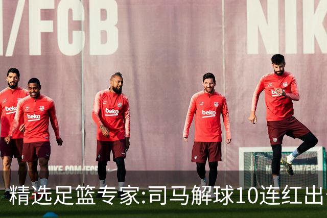 精选足篮专家:司马解球10连红出击足彩 小盼哥9连红