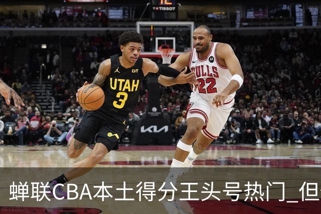 蝉联CBA本土得分王头号热门 但他却从未获郭士强青睐