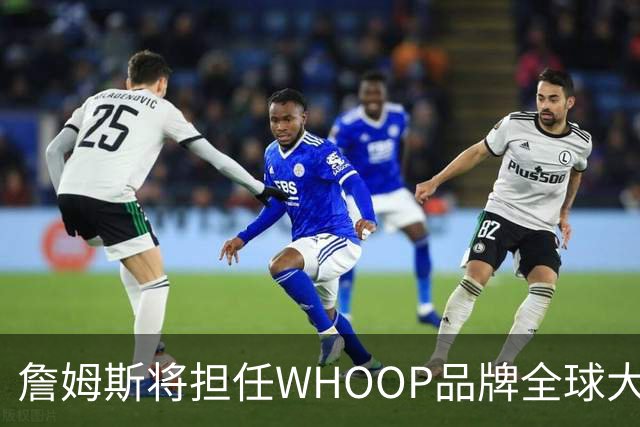 詹姆斯将担任WHOOP品牌全球大使及投资人 发布宇宙星系广告