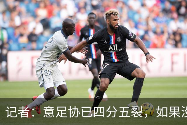 记者：意足协已四分五裂，如果没解决方案不如直接被托管两年