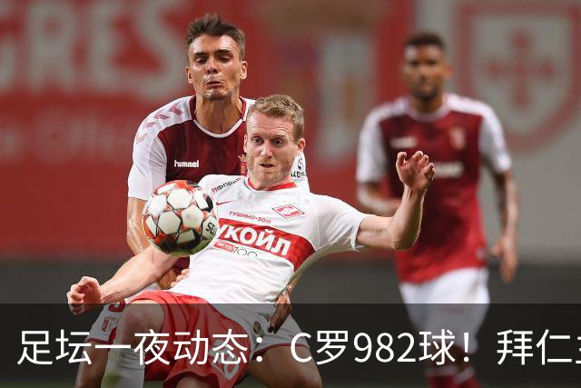 足坛一夜动态：C罗982球！拜仁主帅晕倒 梅西获奖巴萨主席祝贺