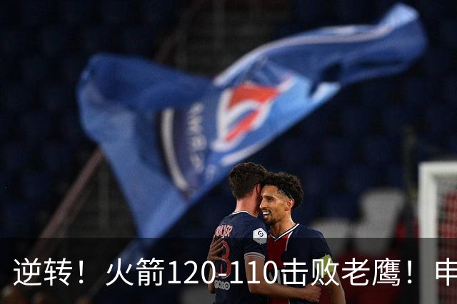 逆转！火箭120-110击败老鹰！申京创59年纪录，5年1.85亿很超值
