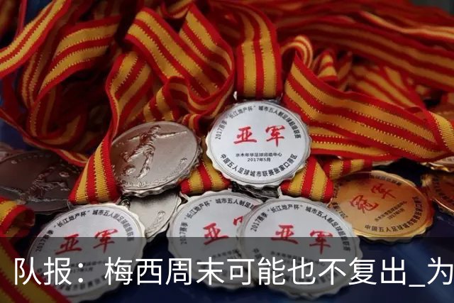 队报：梅西周末可能也不复出 为世界杯将再养伤10天