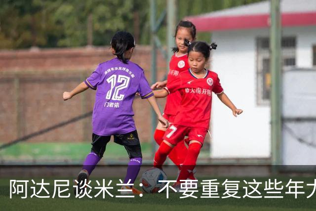 阿达尼谈米兰：不要重复这些年尤文的错误，他们不停换主教练