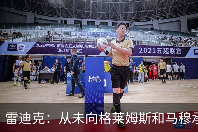 雷迪克：从未向格莱姆斯&马穆承诺首发 但他们完全认同球队安排