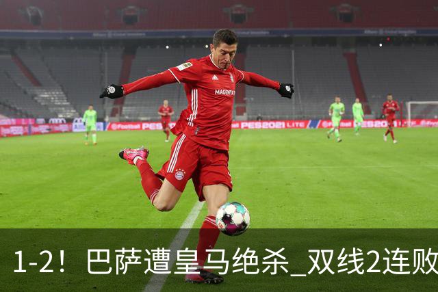 1-2！巴萨遭皇马绝杀 双线2连败 西甲开局9连胜终结+无缘独享纪录