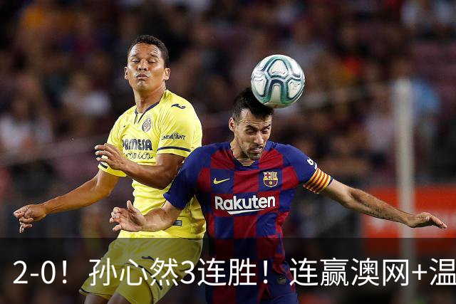 2-0！孙心然3连胜！连赢澳网+温网冠军，进总决赛4强超同期郑钦文