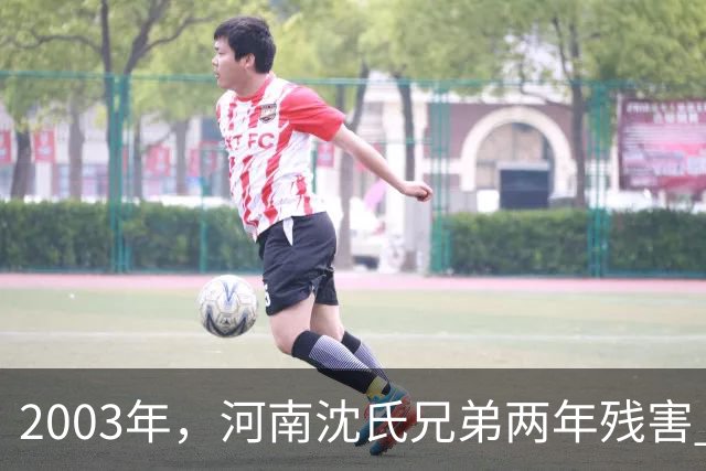2003年，河南沈氏兄弟两年残害 11 名女性，落网后说吃啥补啥