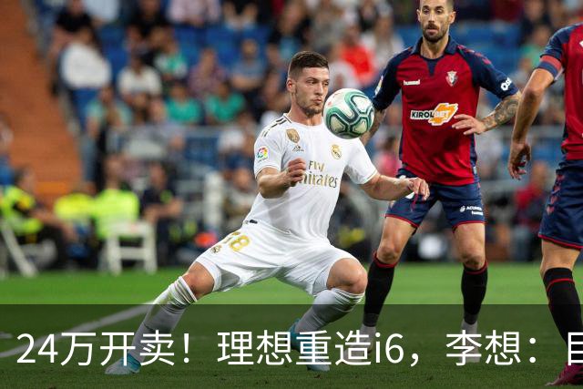 24万开卖！理想重造i6，李想：目标全球畅销