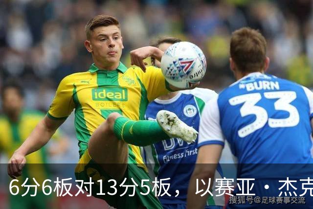 6分6板对13分5板，以赛亚·杰克逊承认状态下滑