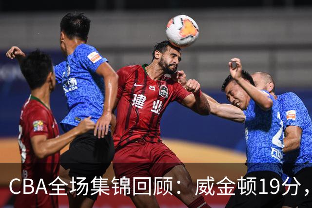 CBA全场集锦回顾：威金顿19分，山西大胜江苏
